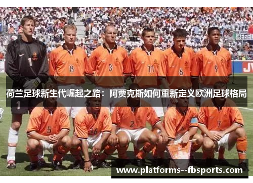 荷兰足球新生代崛起之路：阿贾克斯如何重新定义欧洲足球格局