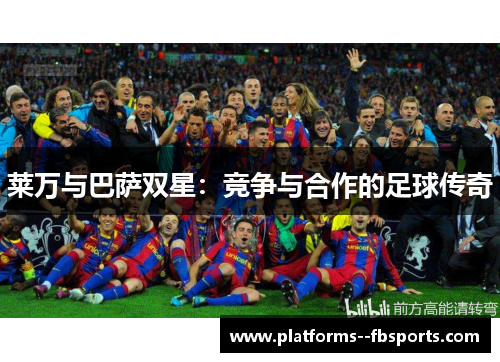 莱万与巴萨双星:竞争与合作的足球传奇 莱万与巴萨双星:竞争与合作的足球传奇