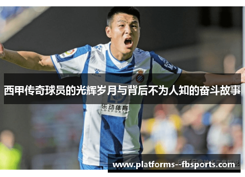 西甲传奇球员的光辉岁月与背后不为人知的奋斗故事