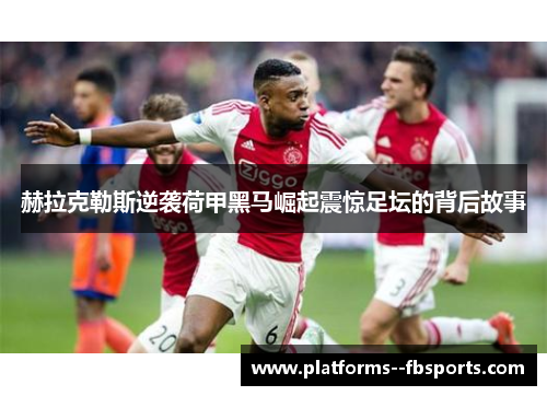 赫拉克勒斯逆袭荷甲黑马崛起震惊足坛的背后故事