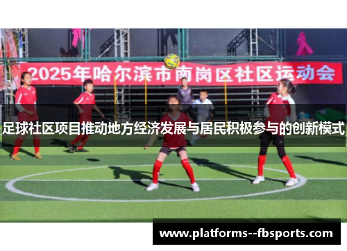 足球社区项目推动地方经济发展与居民积极参与的创新模式 足球社区项目推动地方经济发展与居民积极参与的创新模式