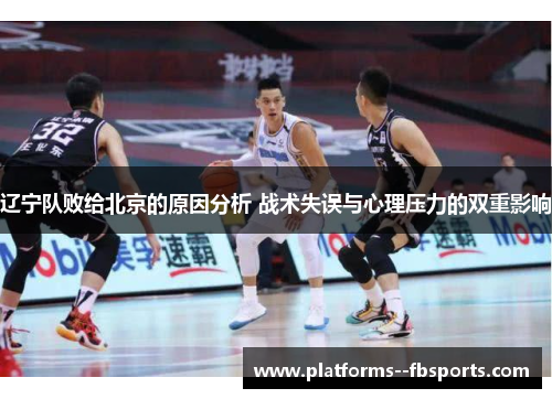 辽宁队败给北京的原因分析 战术失误与心理压力的双重影响 辽宁队败给北京的原因分析 战术失误与心理压力的双重影响