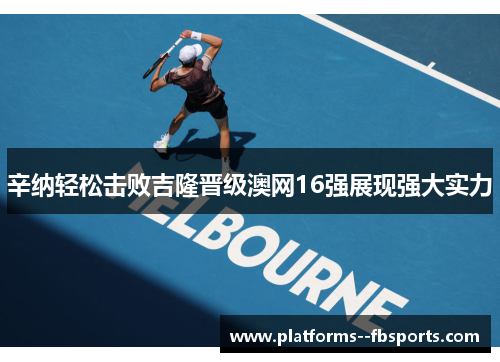 辛纳轻松击败吉隆晋级澳网16强展现强大实力