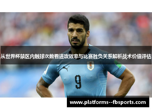 从世界杯禁区内触球次数看进攻效率与比赛胜负关系解析战术价值评估 从世界杯禁区内触球次数看进攻效率与比赛胜负关系解析战术价值评估