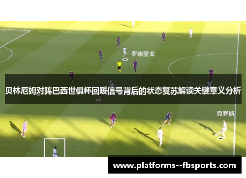 贝林厄姆对阵巴西世俱杯回暖信号背后的状态复苏解读关键意义分析