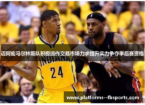 迈阿密马尔林斯队积极运作交易市场力求提升实力争夺季后赛资格