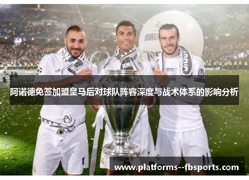 阿诺德免签加盟皇马后对球队阵容深度与战术体系的影响分析