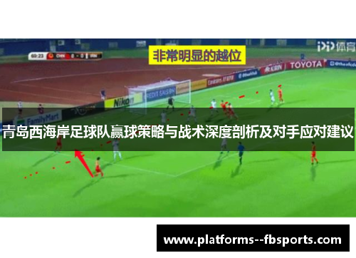 青岛西海岸足球队赢球策略与战术深度剖析及对手应对建议 青岛西海岸足球队赢球策略与战术深度剖析及对手应对建议