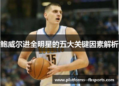 鲍威尔进全明星的五大关键因素解析