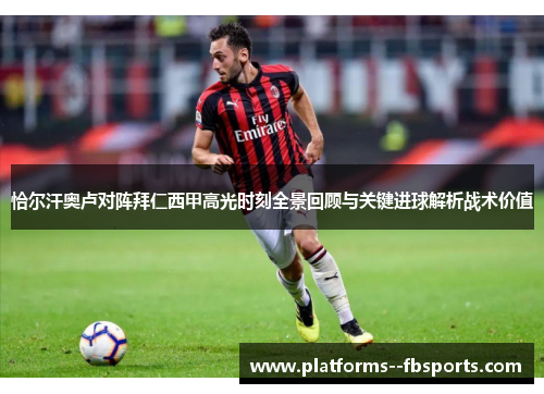 恰尔汗奥卢对阵拜仁西甲高光时刻全景回顾与关键进球解析战术价值 恰尔汗奥卢对阵拜仁西甲高光时刻全景回顾与关键进球解析战术价值