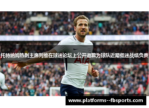 托特纳姆热刺主席列维在球迷论坛上公开道歉为球队近期低迷战绩负责