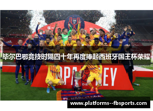 毕尔巴鄂竞技时隔四十年再度捧起西班牙国王杯荣耀