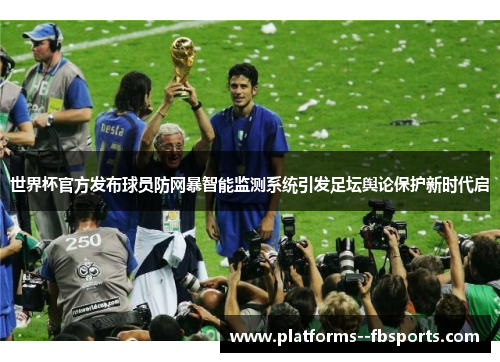 世界杯官方发布球员防网暴智能监测系统引发足坛舆论保护新时代启