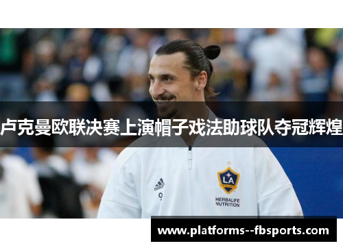 卢克曼欧联决赛上演帽子戏法助球队夺冠辉煌