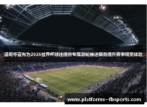 温哥华宣布为2026世界杯球迷提供专属游轮接送服务提升赛事观赏体验 温哥华宣布为2026世界杯球迷提供专属游轮接送服务提升赛事观赏体验