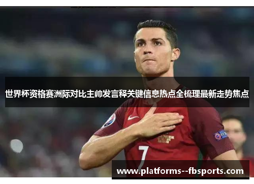 世界杯资格赛洲际对比主帅发言释关键信息热点全梳理最新走势焦点 世界杯资格赛洲际对比主帅发言释关键信息热点全梳理最新走势焦点