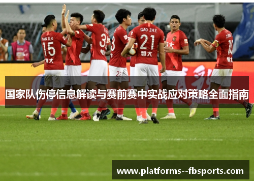 国家队伤停信息解读与赛前赛中实战应对策略全面指南 国家队伤停信息解读与赛前赛中实战应对策略全面指南