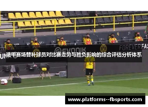 德甲赛场替补球员对比赛走势与胜负影响的综合评估分析体系