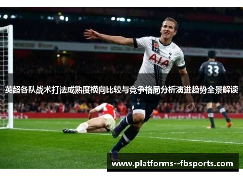 英超各队战术打法成熟度横向比较与竞争格局分析演进趋势全景解读
