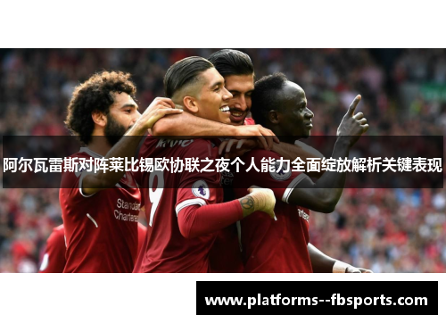 阿尔瓦雷斯对阵莱比锡欧协联之夜个人能力全面绽放解析关键表现