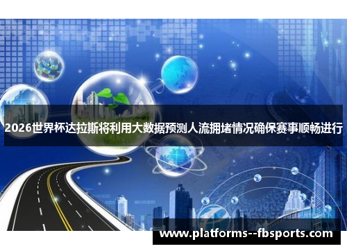 2026世界杯达拉斯将利用大数据预测人流拥堵情况确保赛事顺畅进行