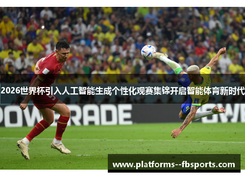 2026世界杯引入人工智能生成个性化观赛集锦开启智能体育新时代 2026世界杯引入人工智能生成个性化观赛集锦开启智能体育新时代
