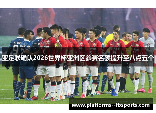 亚足联确认2026世界杯亚洲区参赛名额提升至八点五个