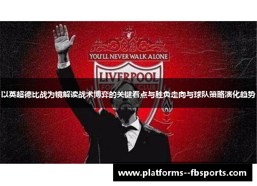以英超德比战为镜解读战术博弈的关键看点与胜负走向与球队策略演化趋势 以英超德比战为镜解读战术博弈的关键看点与胜负走向与球队策略演化趋势