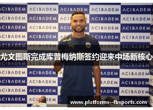 尤文图斯完成库普梅纳斯签约迎来中场新核心 尤文图斯完成库普梅纳斯签约迎来中场新核心