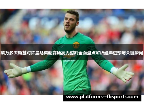 莱万多夫斯基对阵皇马英超赛场高光时刻全面盘点解析经典进球与关键瞬间 莱万多夫斯基对阵皇马英超赛场高光时刻全面盘点解析经典进球与关键瞬间