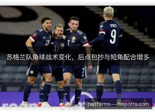 苏格兰队角球战术变化,后点包抄与短角配合增多 苏格兰队角球战术变化,后点包抄与短角配合增多