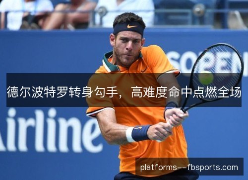德尔波特罗转身勾手，高难度命中点燃全场