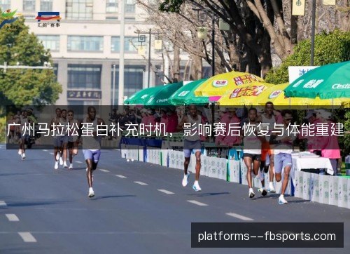 广州马拉松蛋白补充时机,影响赛后恢复与体能重建 广州马拉松蛋白补充时机,影响赛后恢复与体能重建